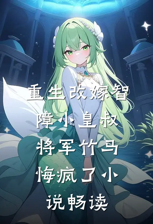 重生改嫁智障小皇叔，将军竹马悔疯了小说畅读