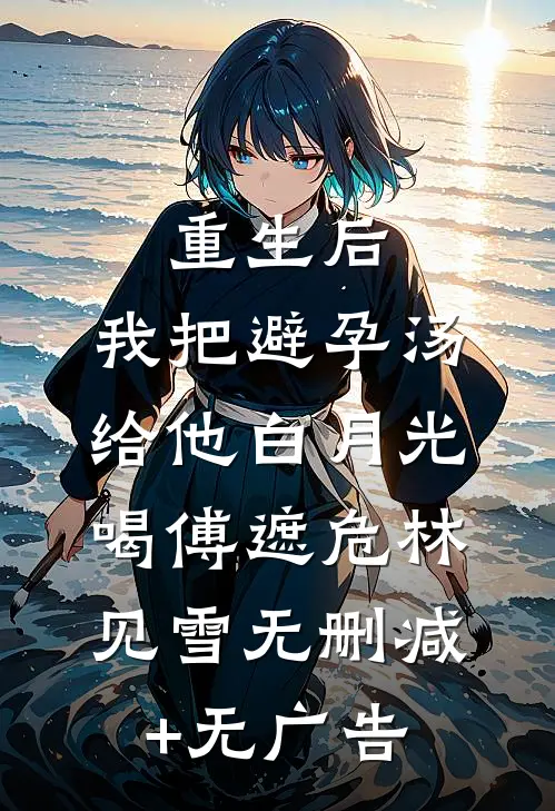 重生后，我把避孕汤给他白月光喝傅遮危林见雪无删减+无广告