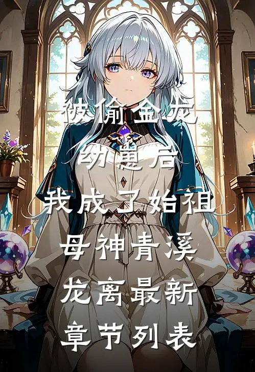 被偷金龙幼崽后，我成了始祖母神青溪龙离最新章节列表