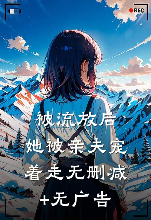 被流放后，她被亲夫宠着走无删减+无广告