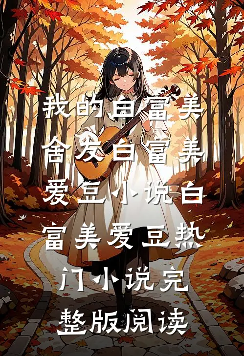 我的白富美舍友白富美爱豆小说白富美爱豆热门小说完整版阅读