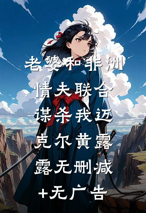 老婆和非洲情夫联合谋杀我迈克尔黄露露无删减+无广告
