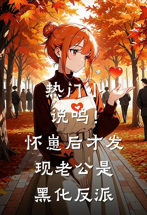 热门小说呜！怀崽后才发现老公是黑化反派