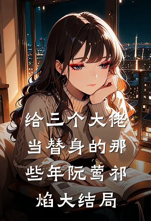 给三个大佬当替身的那些年阮莺祁焰大结局