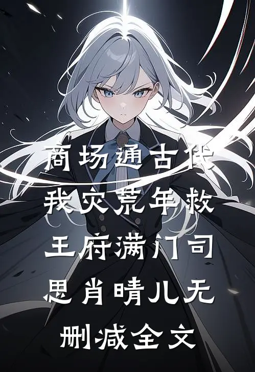 商场通古代，我灾荒年救王府满门司思肖晴儿无删减全文
