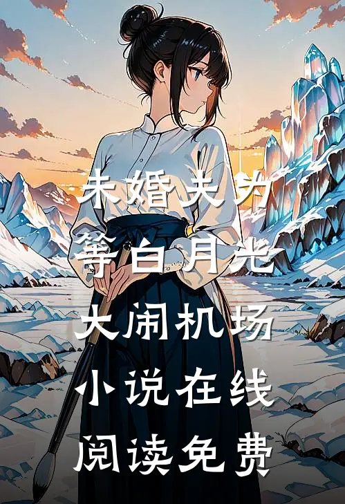 未婚夫为等白月光，大闹机场小说在线阅读免费