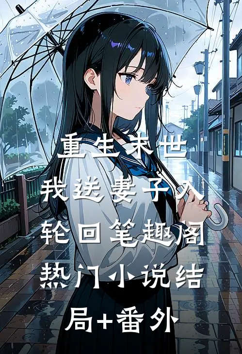 重生末世，我送妻子入轮回笔趣阁热门小说结局+番外