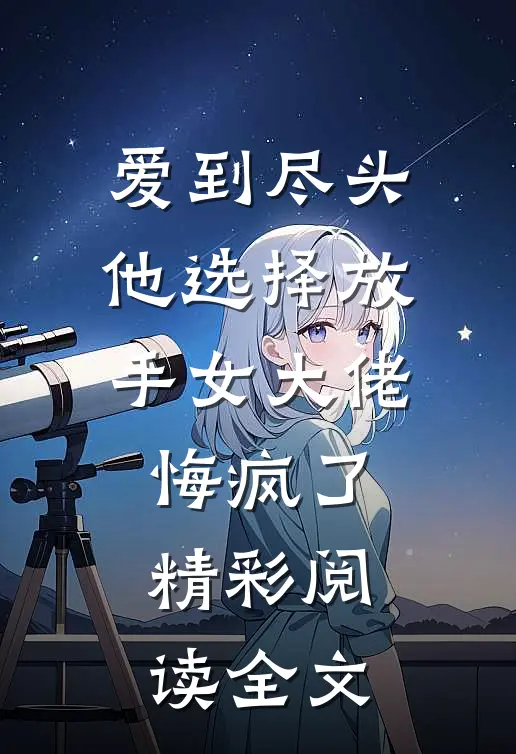 爱到尽头他选择放手女大佬悔疯了精彩阅读全文