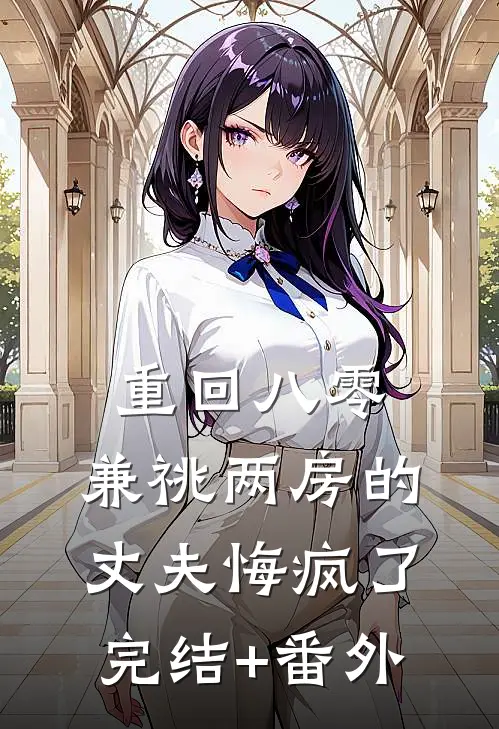 重回八零，兼祧两房的丈夫悔疯了完结+番外