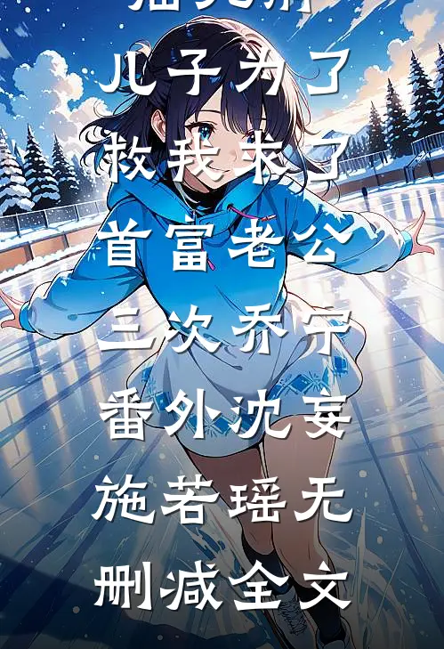 临死前，儿子为了救我求了首富老公三次乔宁： 番外沈妄施若瑶无删减全文