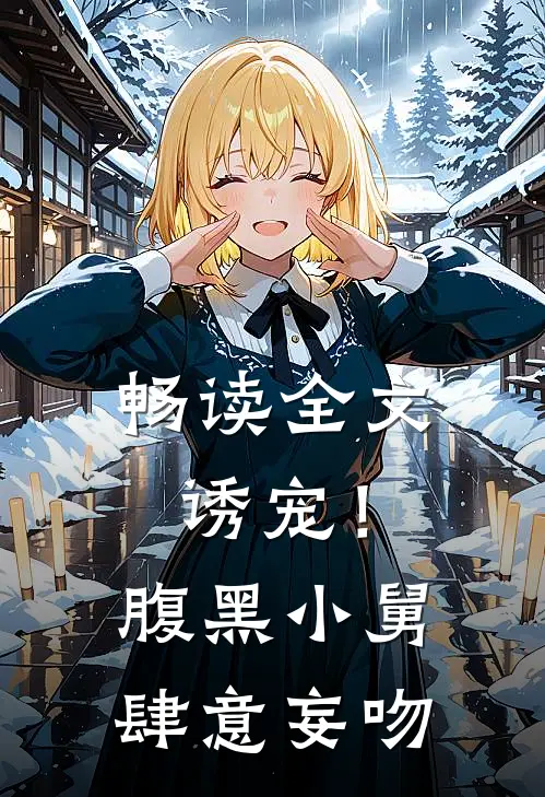 畅读全文诱宠！腹黑小舅肆意妄吻