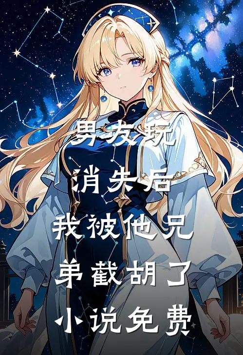 男友玩消失后，我被他兄弟截胡了小说免费