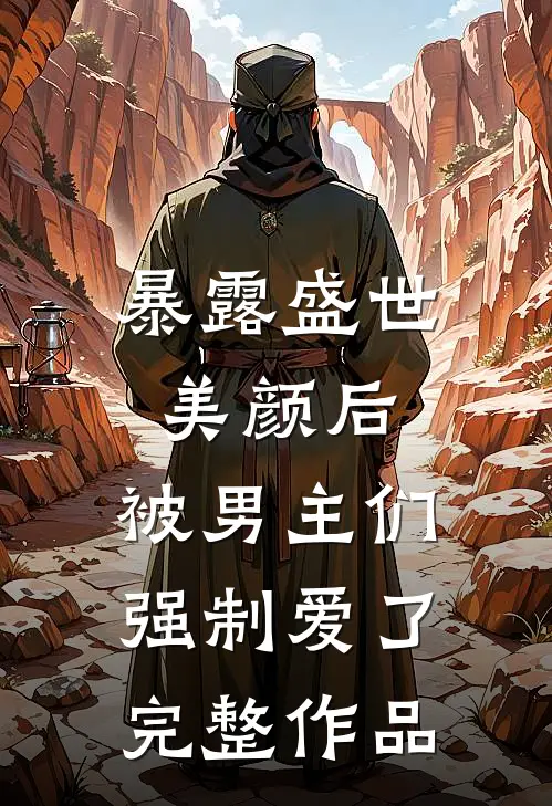 暴露盛世美颜后，被男主们强制爱了完整作品