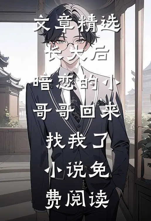 文章精选长大后,暗恋的小哥哥回来找我了小说免费阅读