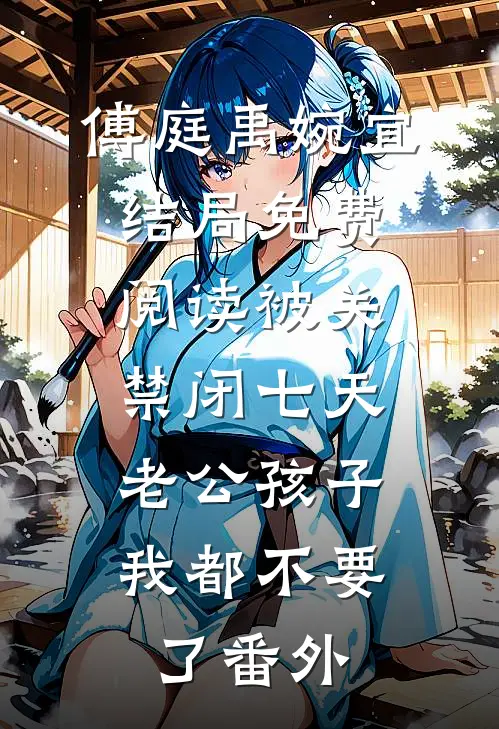 傅庭禹婉宜结局免费阅读被关禁闭七天，老公孩子我都不要了番外