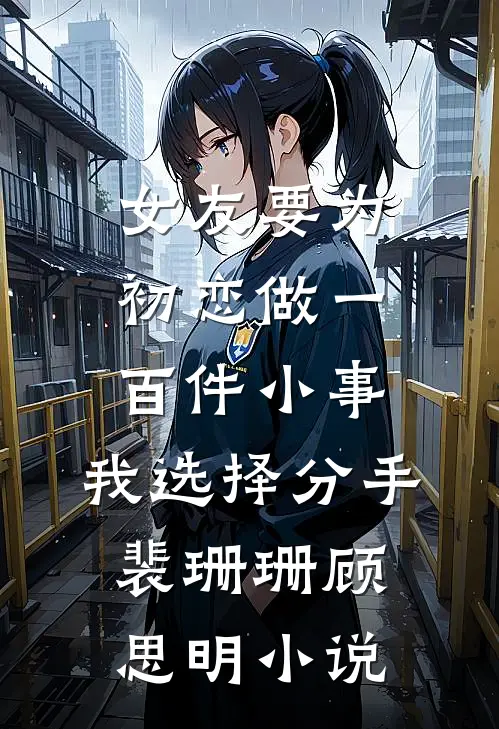 女友要为初恋做一百件小事，我选择分手裴珊珊顾思明小说