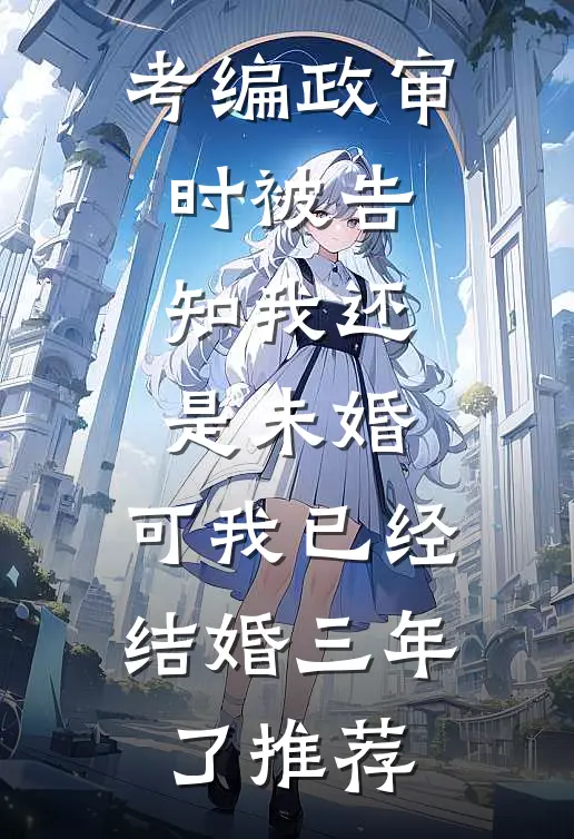 考编政审时被告知我还是未婚，可我已经结婚三年了推荐