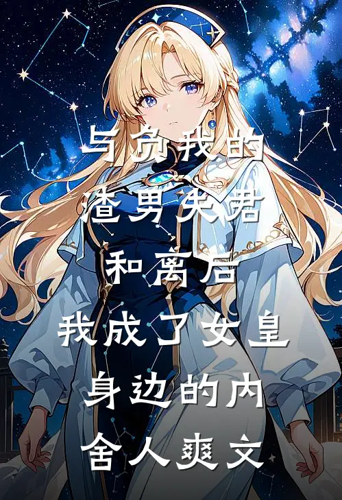与负我的渣男夫君和离后，我成了女皇身边的内舍人爽文