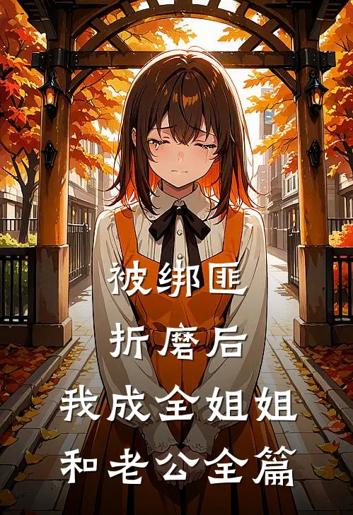 被绑匪折磨后，我成全姐姐和老公全篇