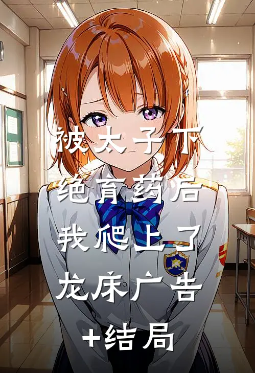 被太子下绝育药后，我爬上了龙床广告+结局