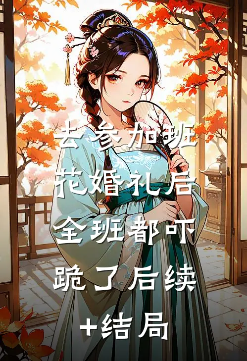 去参加班花婚礼后，全班都吓跪了后续+结局