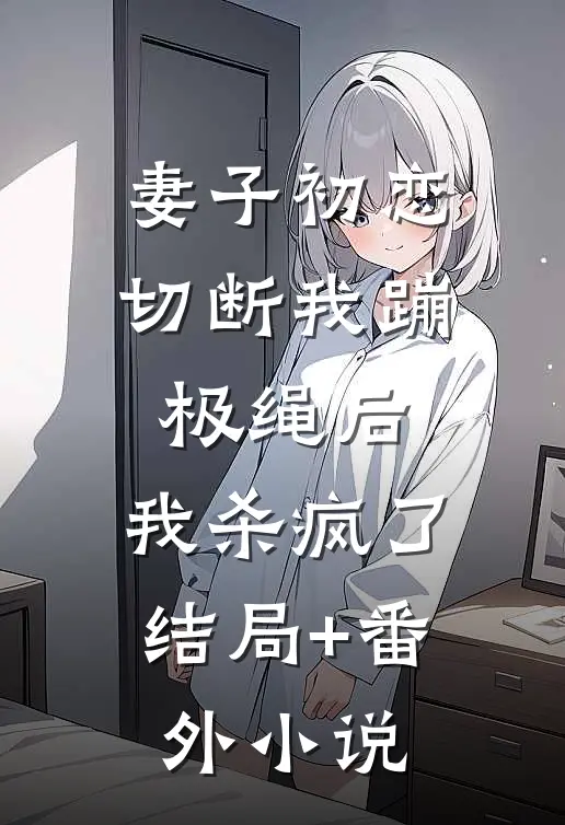 妻子初恋切断我蹦极绳后，我杀疯了结局+番外小说