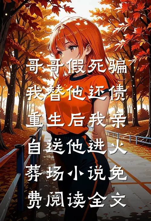 哥哥假死骗我替他还债，重生后我亲自送他进火葬场小说免费阅读全文