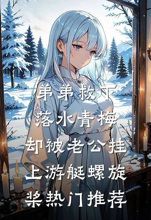弟弟救下落水青梅，却被老公挂上游艇螺旋桨热门推荐