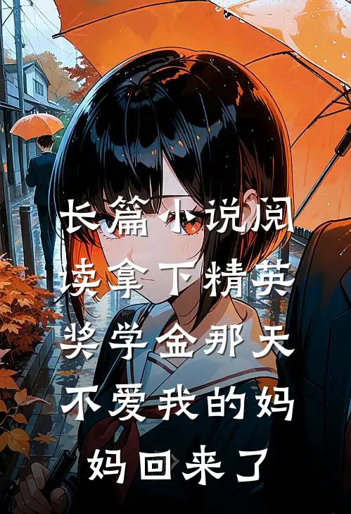 长篇小说阅读拿下精英奖学金那天，不爱我的妈妈回来了
