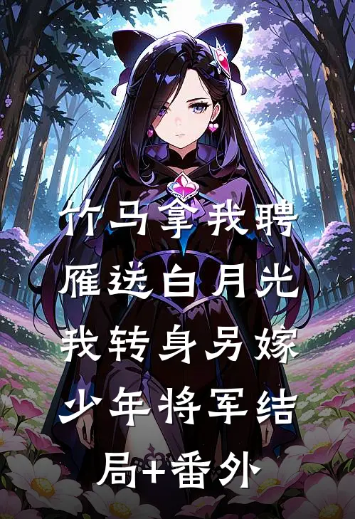竹马拿我聘雁送白月光，我转身另嫁少年将军结局+番外