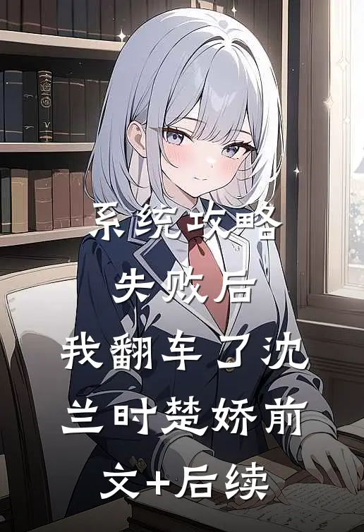 系统攻略失败后，我翻车了沈兰时楚娇前文+后续