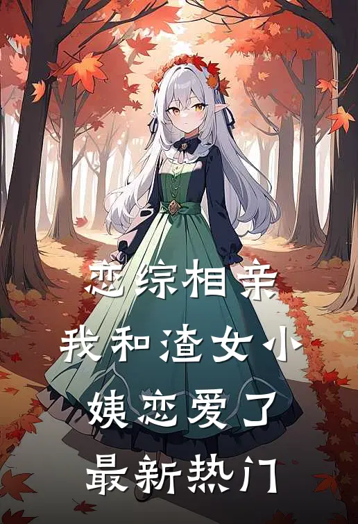 恋综相亲：我和渣女小姨恋爱了最新热门