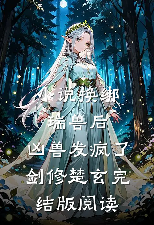 小说换绑瑞兽后，凶兽发疯了剑修楚玄完结版阅读