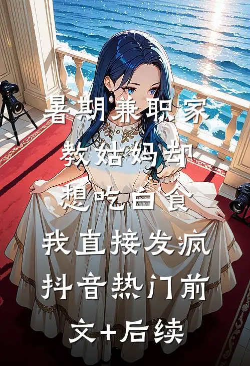 暑期兼职家教姑妈却想吃白食，我直接发疯抖音热门前文+后续