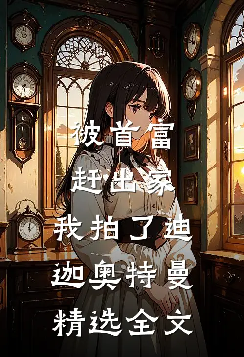 被首富赶出家，我拍了迪迦奥特曼精选全文