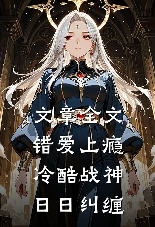 文章全文错爱上瘾，冷酷战神日日纠缠
