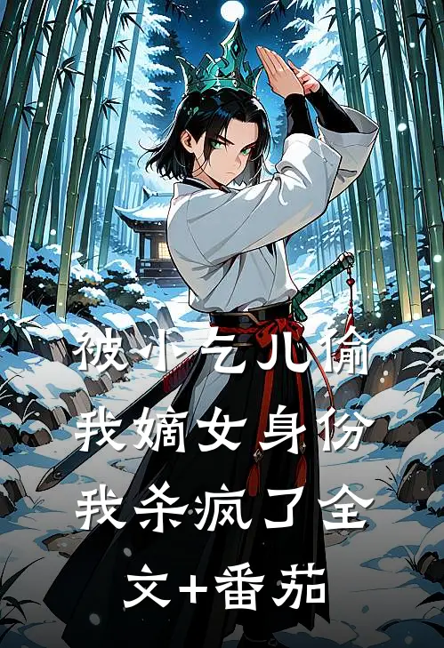 被小乞儿偷我嫡女身份，我杀疯了全文+番茄