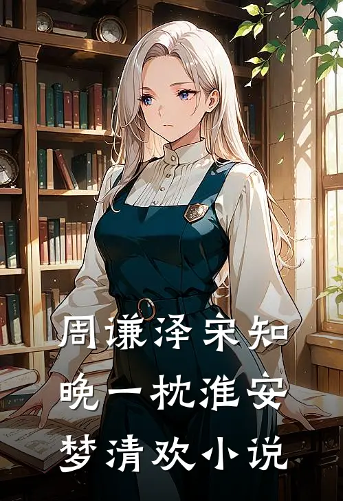 周谦泽宋知晚一枕淮安梦清欢小说