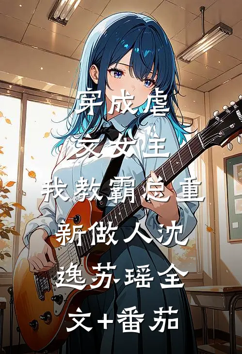 穿成虐文女主，我教霸总重新做人沈逸苏瑶全文+番茄