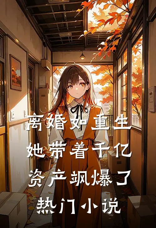 离婚如重生，她带着千亿资产飒爆了热门小说