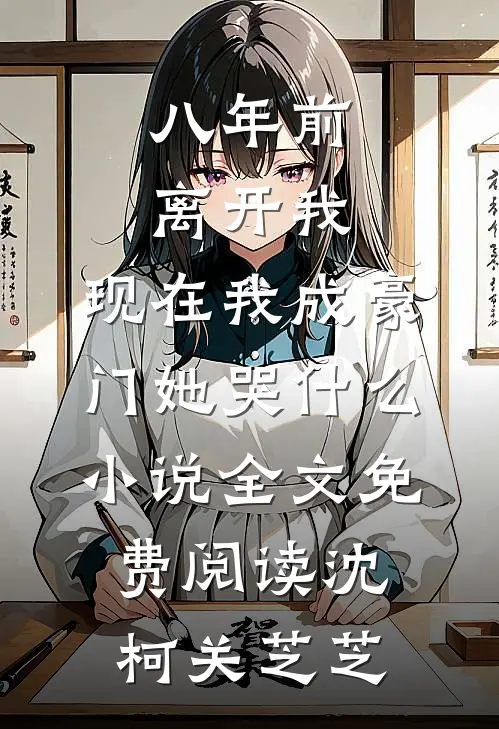 八年前离开我，现在我成豪门她哭什么小说全文免费阅读沈柯关芝芝