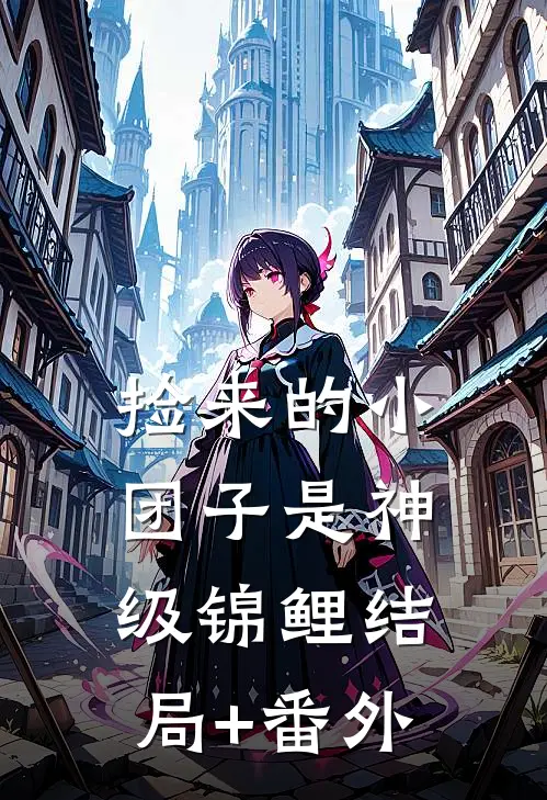 捡来的小团子是神级锦鲤结局+番外