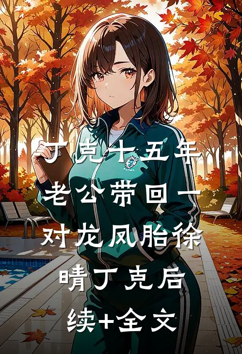 丁克十五年，老公带回一对龙凤胎徐晴丁克后续+全文
