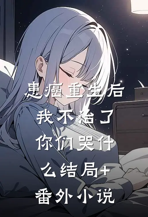 患癌重生后我不治了，你们哭什么结局+番外小说