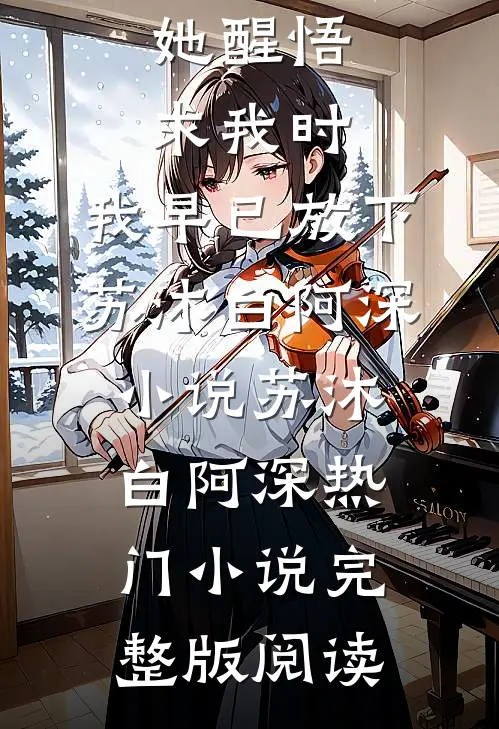 她醒悟求我时，我早已放下苏沐白阿深小说苏沐白阿深热门小说完整版阅读