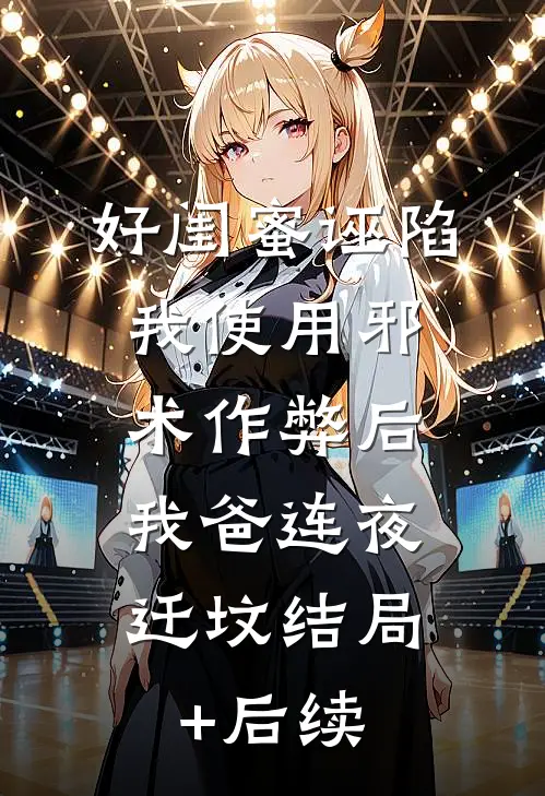 好闺蜜诬陷我使用邪术作弊后，我爸连夜迁坟结局+后续