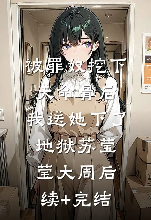 被罪奴挖下天命骨后，我送她下了地狱苏莹莹大周后续+完结
