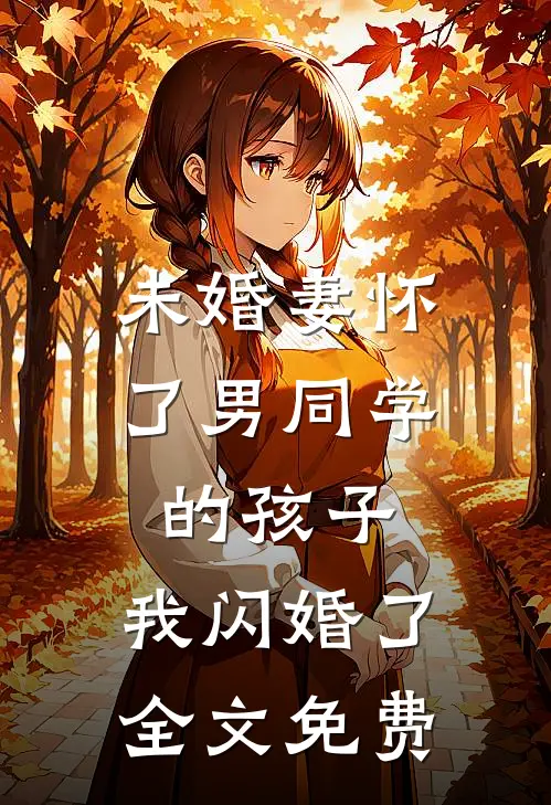 未婚妻怀了男同学的孩子，我闪婚了全文免费