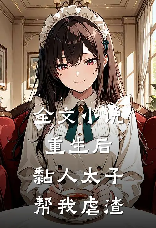 全文小说重生后，黏人太子帮我虐渣