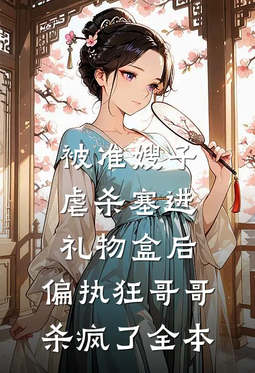 被准嫂子虐杀塞进礼物盒后，偏执狂哥哥杀疯了全本